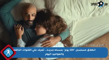 انطلاق مسلسل “220 يوم” بنسخة جديدة.. تعرف على القنوات الناقلة والمواعيد اليوم